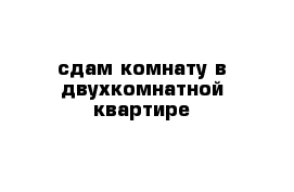 сдам комнату в двухкомнатной квартире